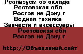 Реализуем со склада  - Ростовская обл., Ростов-на-Дону г. Водная техника » Запчасти и аксессуары   . Ростовская обл.,Ростов-на-Дону г.